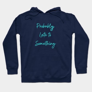 Probably Late to Something Never on Time Hoodie
